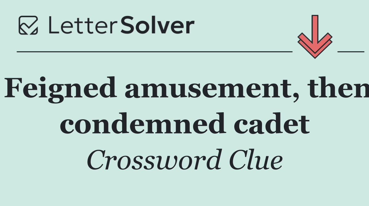 Feigned amusement, then condemned cadet