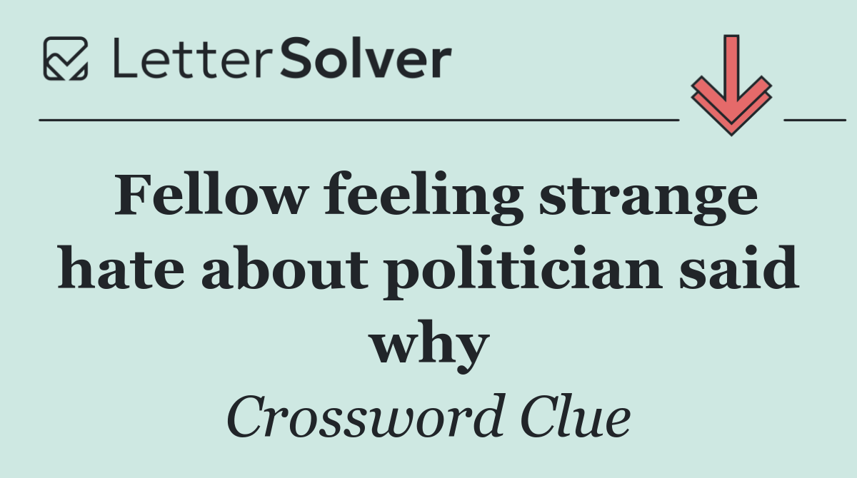 Fellow feeling strange hate about politician said why