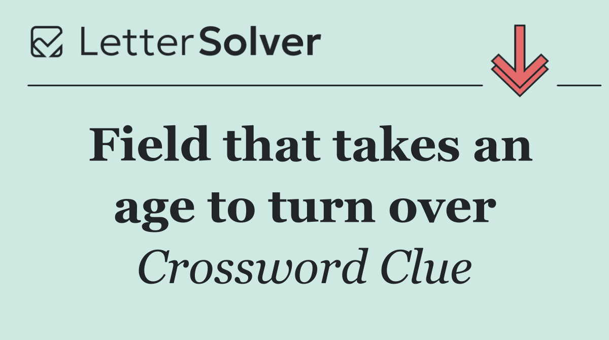 Field that takes an age to turn over