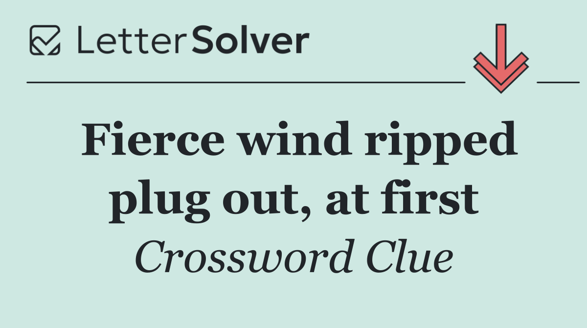 Fierce wind ripped plug out, at first