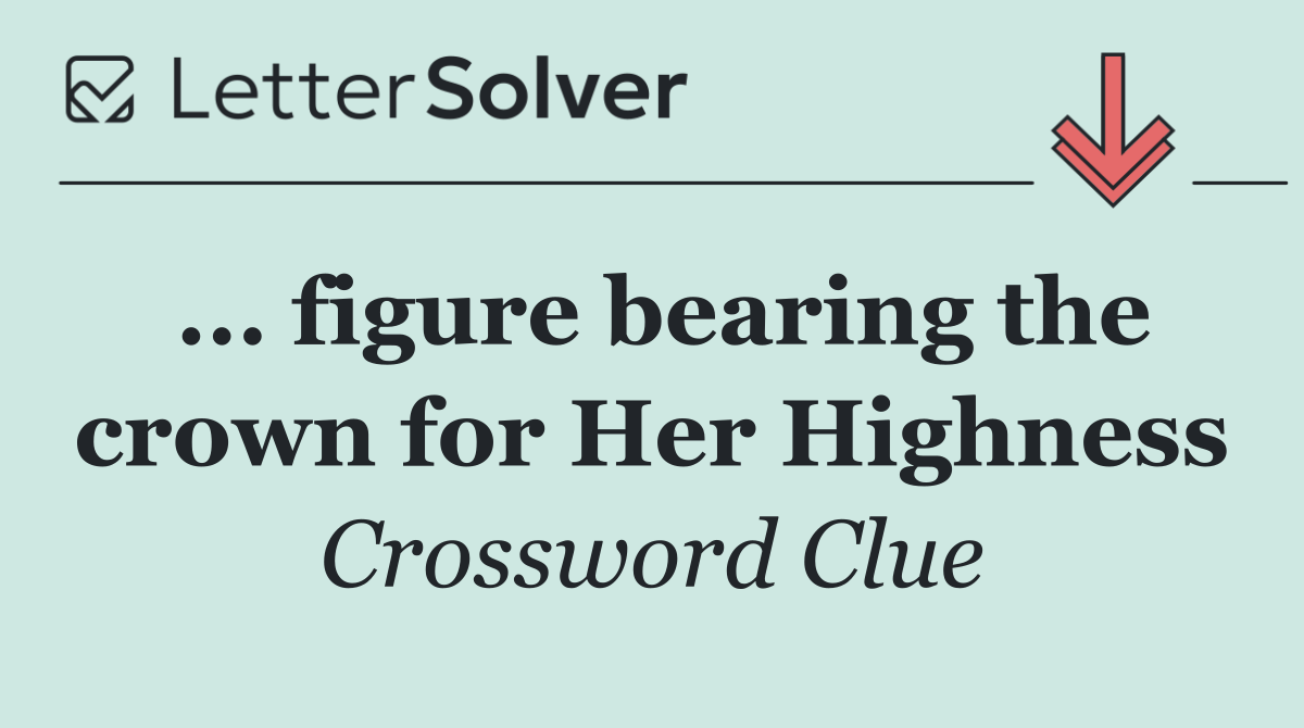 ... figure bearing the crown for Her Highness