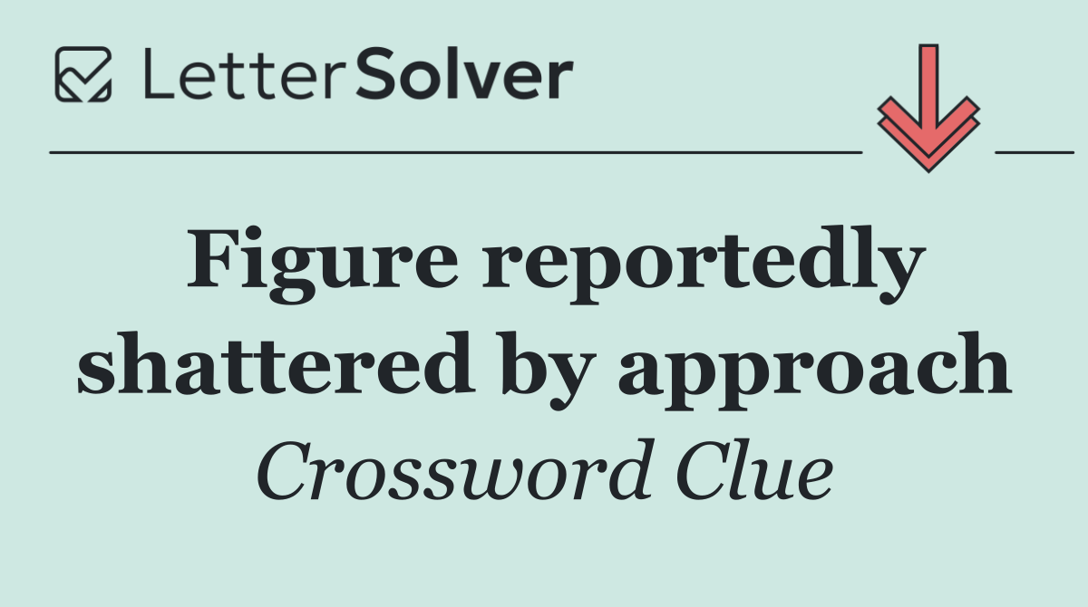 Figure reportedly shattered by approach