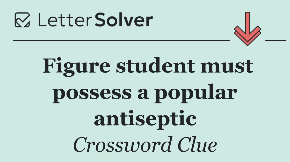 Figure student must possess a popular antiseptic