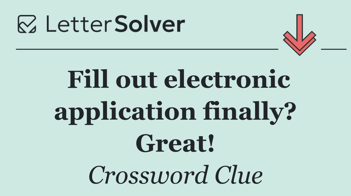 Fill out electronic application finally? Great!
