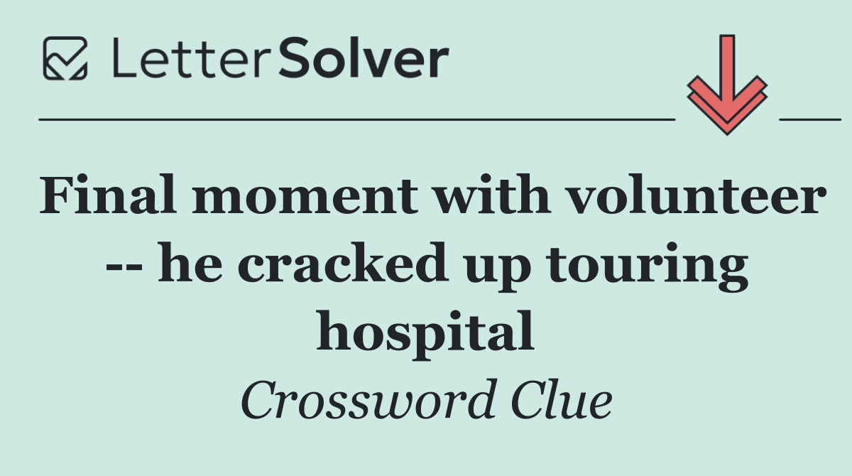 Final moment with volunteer    he cracked up touring hospital