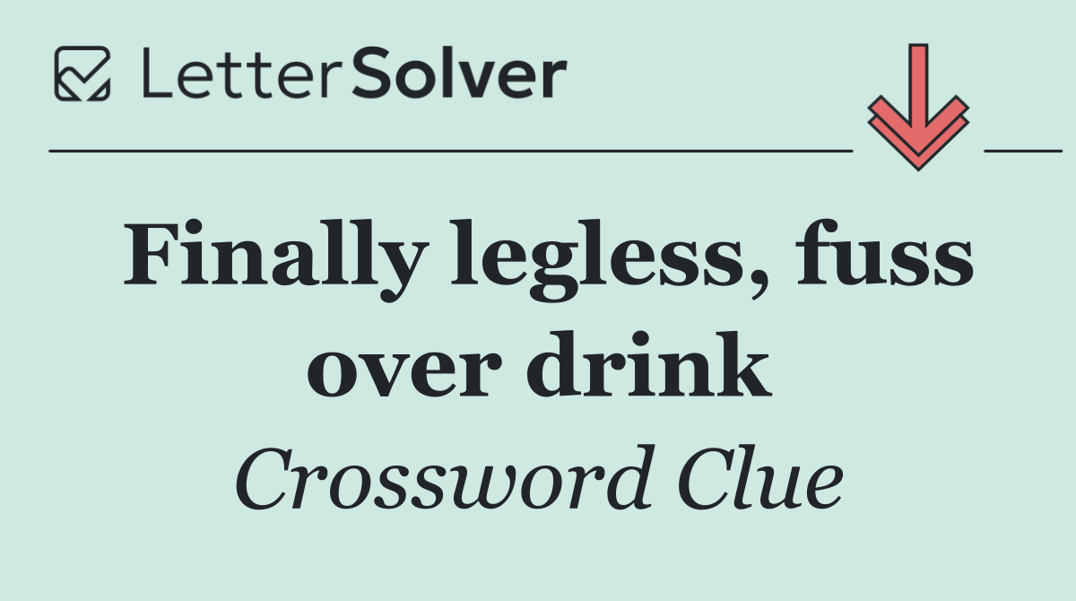 Finally legless, fuss over drink