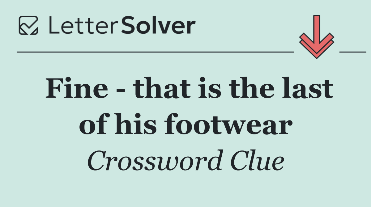 Fine   that is the last of his footwear