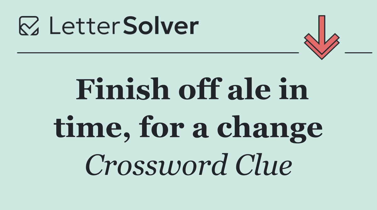 Finish off ale in time, for a change