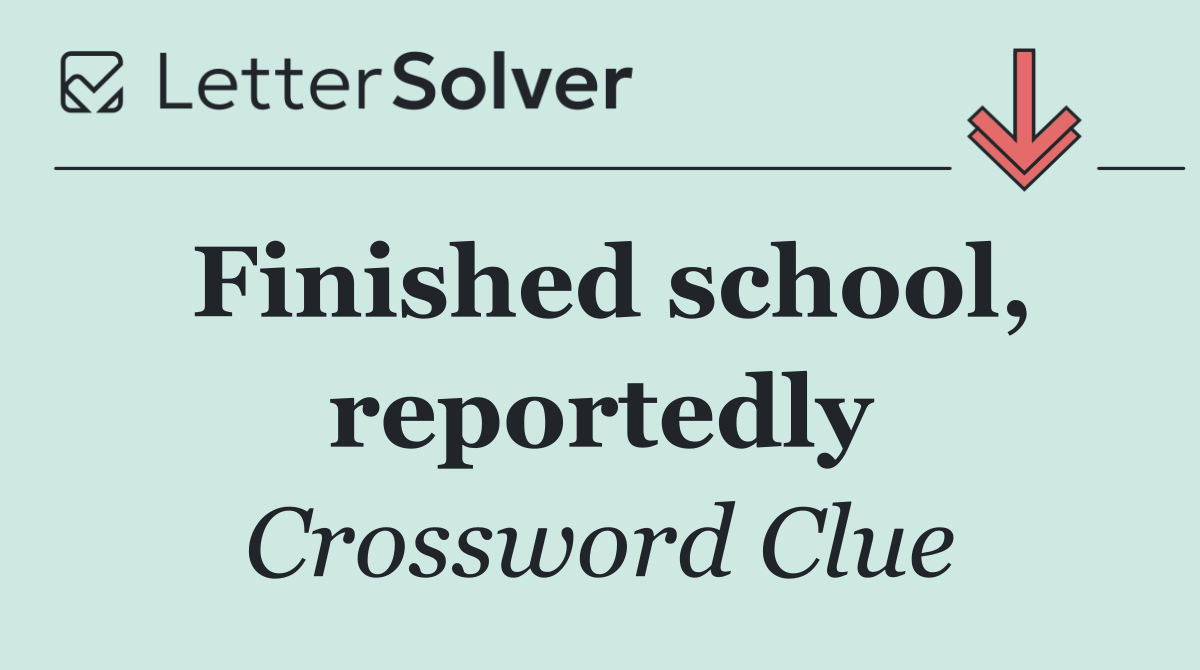 Finished school, reportedly