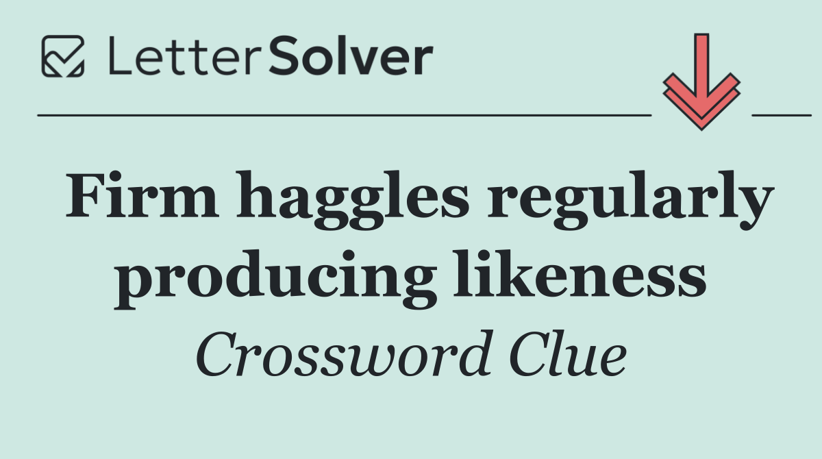 Firm haggles regularly producing likeness