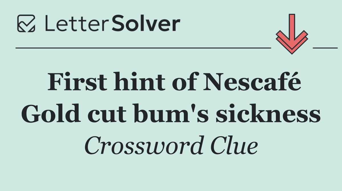 First hint of Nescafé Gold cut bum's sickness