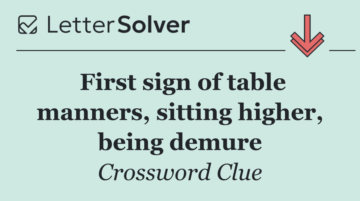 First sign of table manners, sitting higher, being demure
