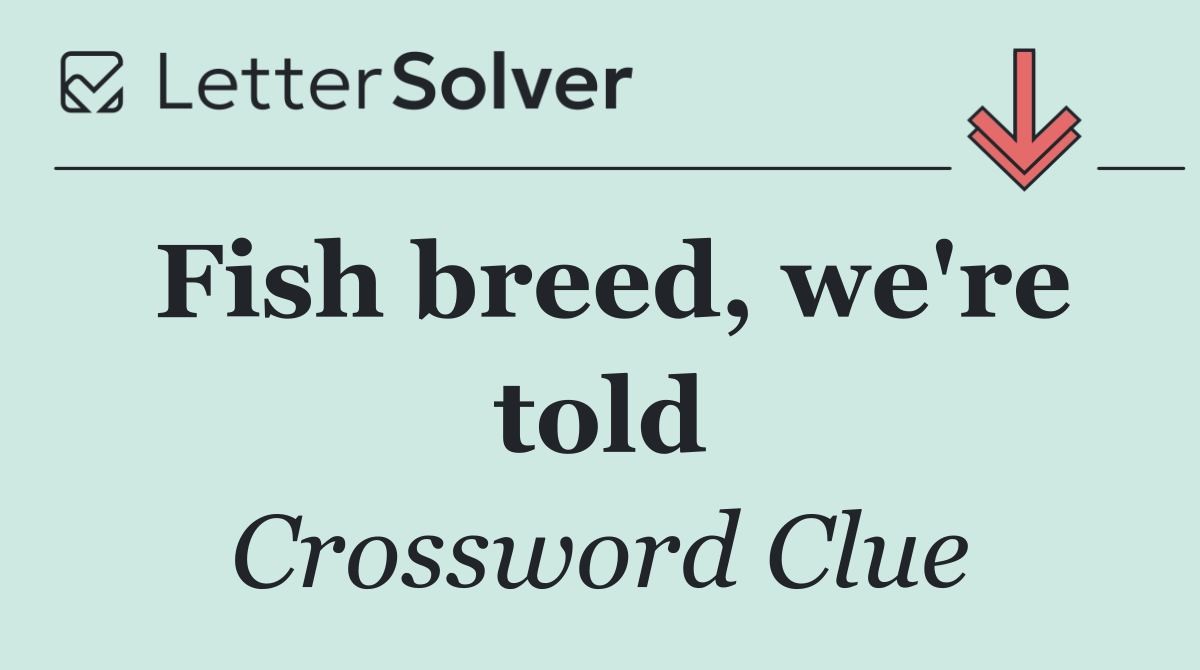 Fish breed, we're told