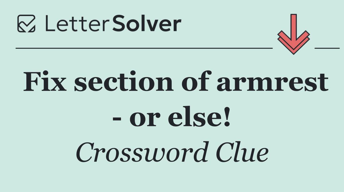 Fix section of armrest   or else!