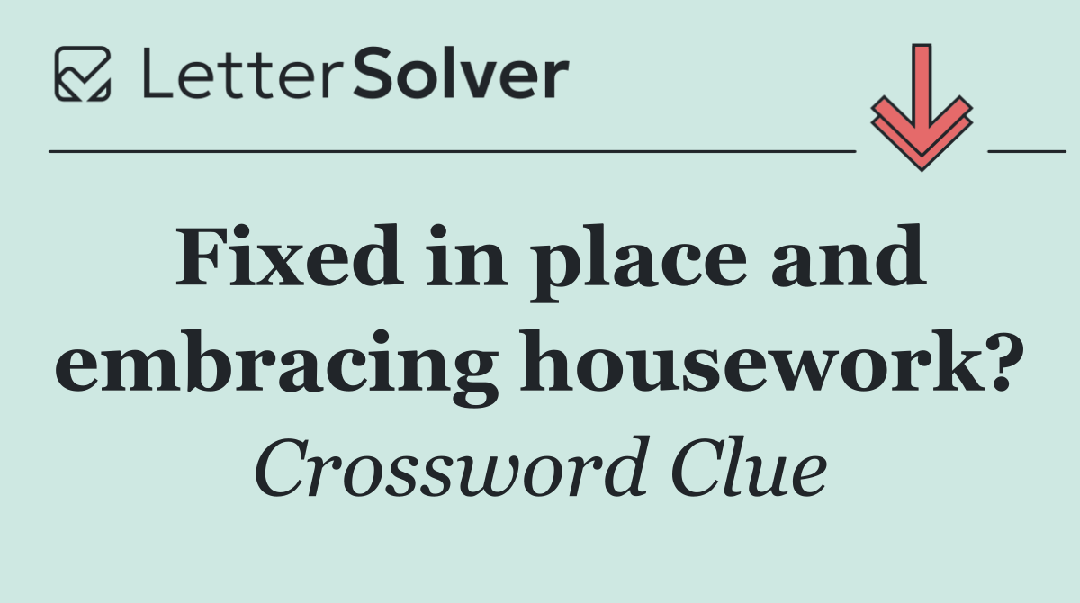 Fixed in place and embracing housework?
