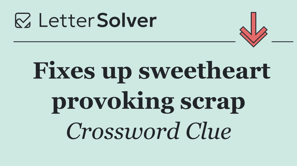 Fixes up sweetheart provoking scrap