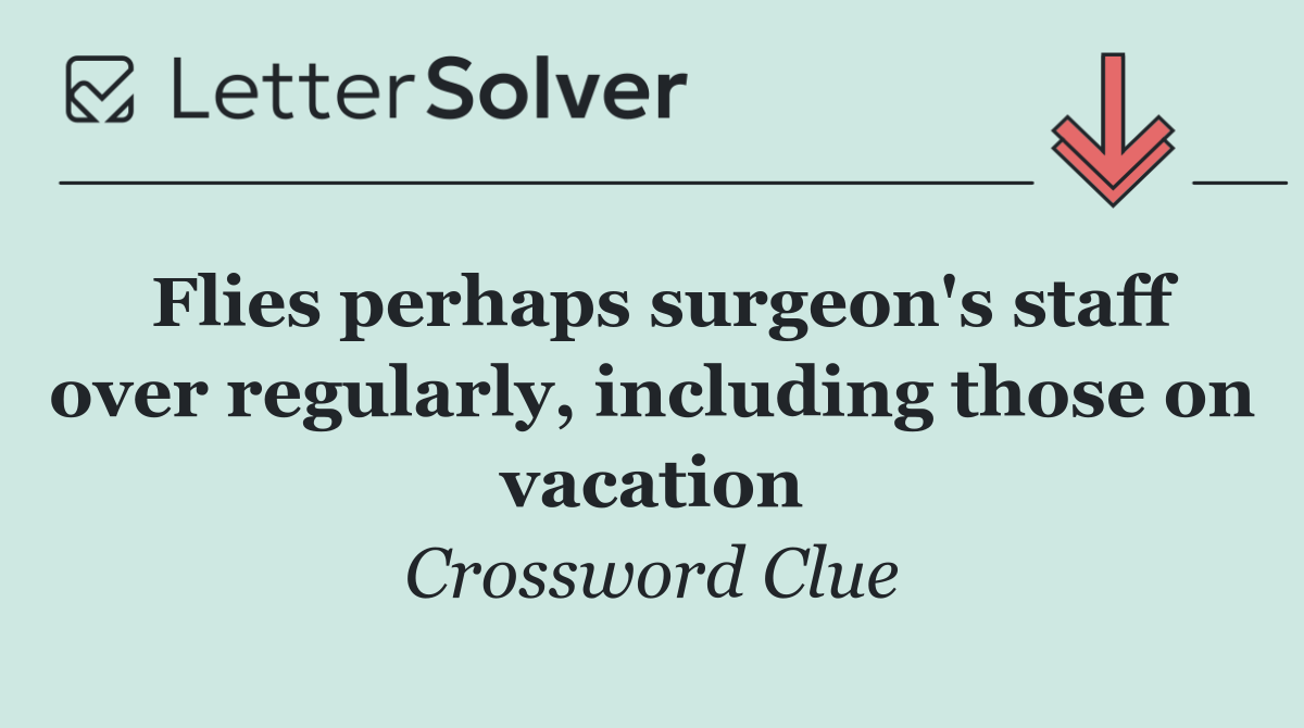 Flies perhaps surgeon's staff over regularly, including those on vacation