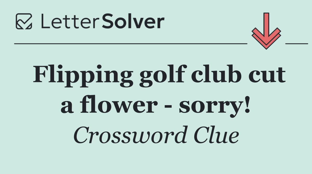 Flipping golf club cut a flower   sorry!
