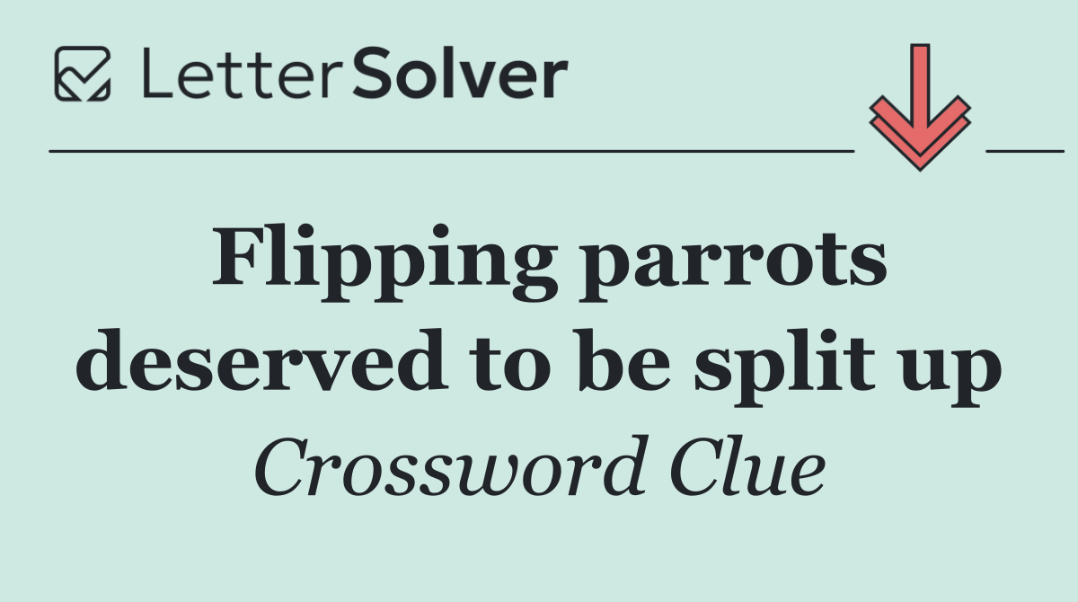 Flipping parrots deserved to be split up