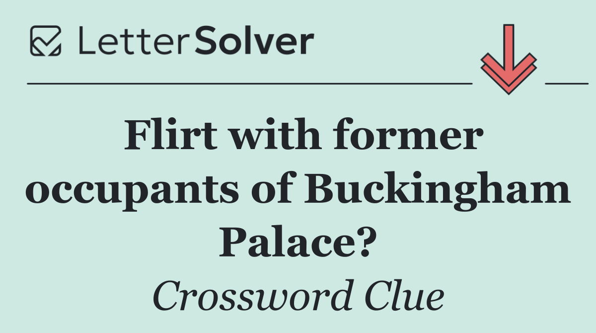 Flirt with former occupants of Buckingham Palace?
