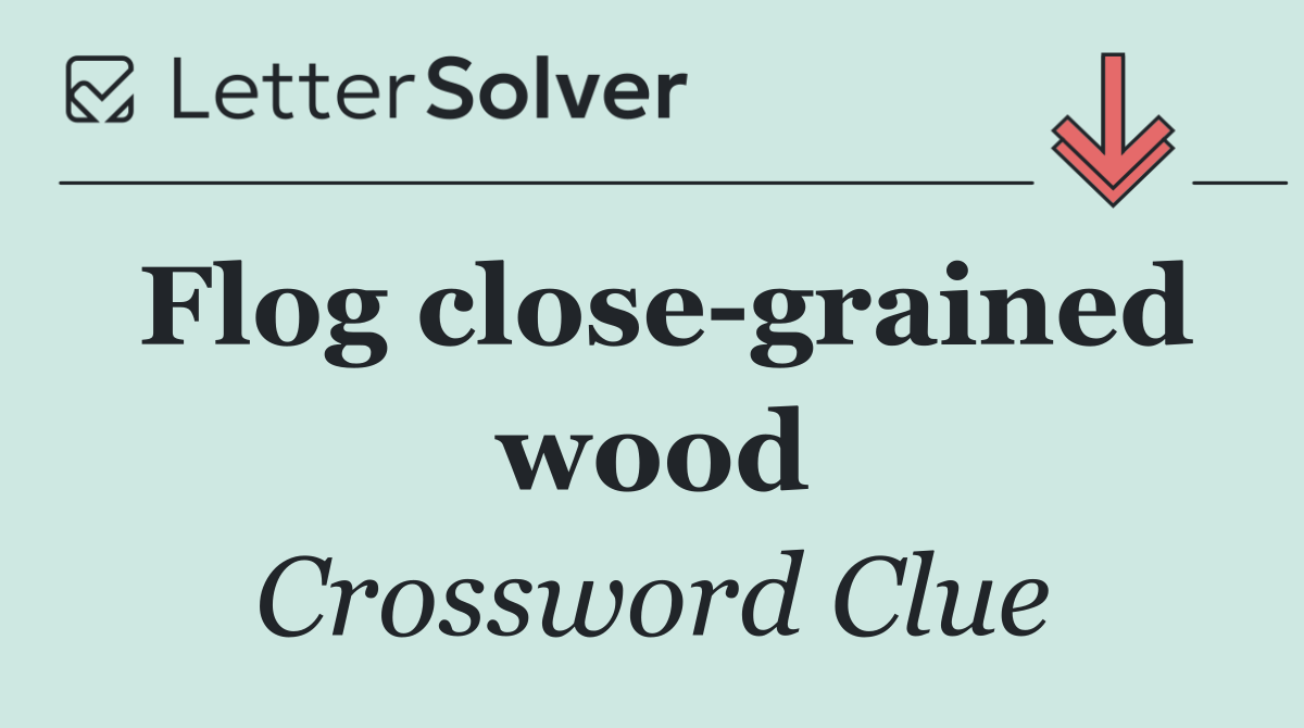 Flog close grained wood
