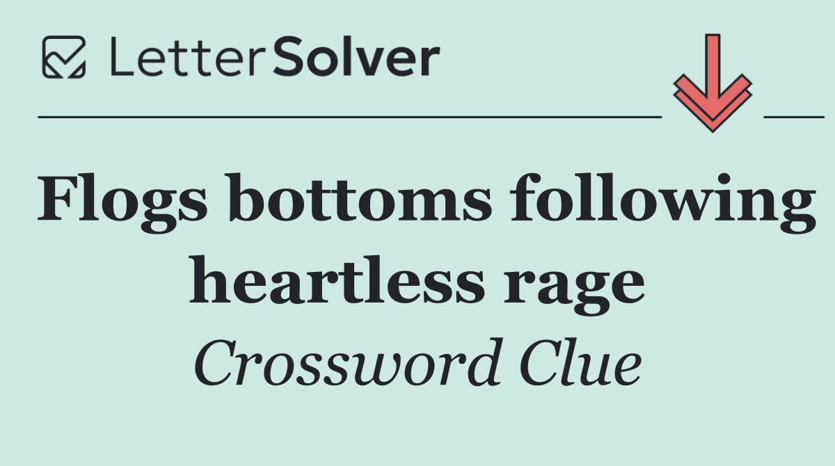 Flogs bottoms following heartless rage