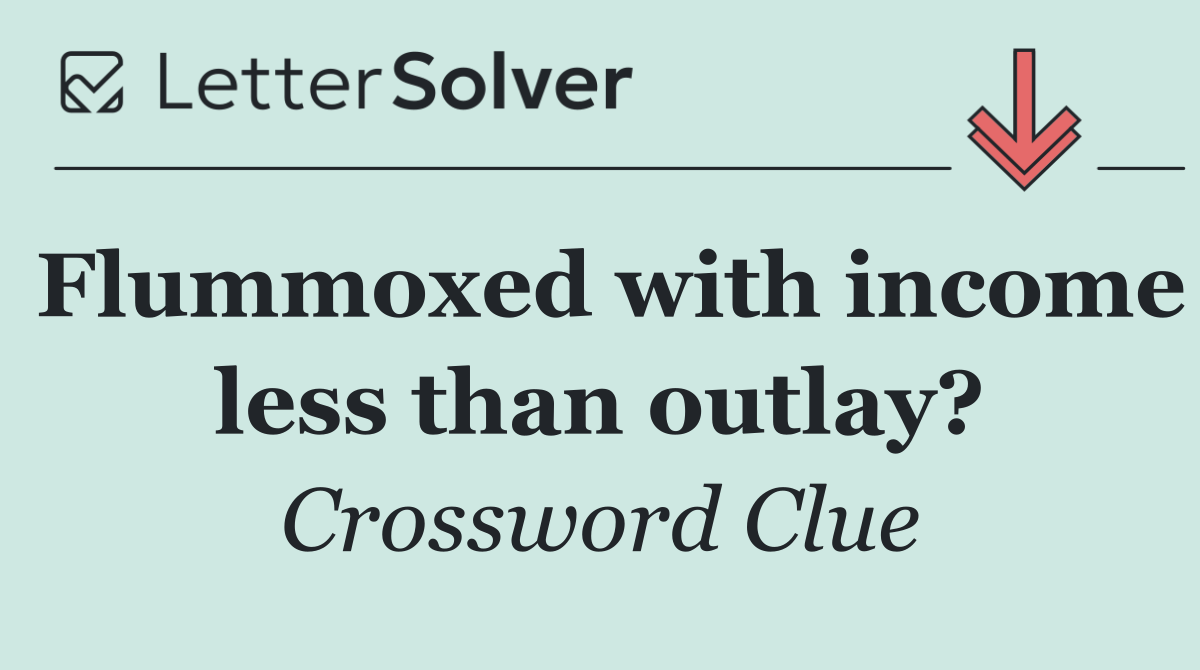Flummoxed with income less than outlay?