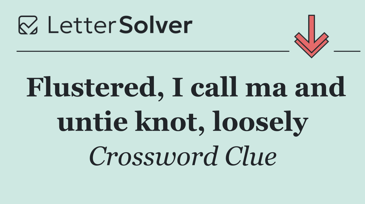Flustered, I call ma and untie knot, loosely