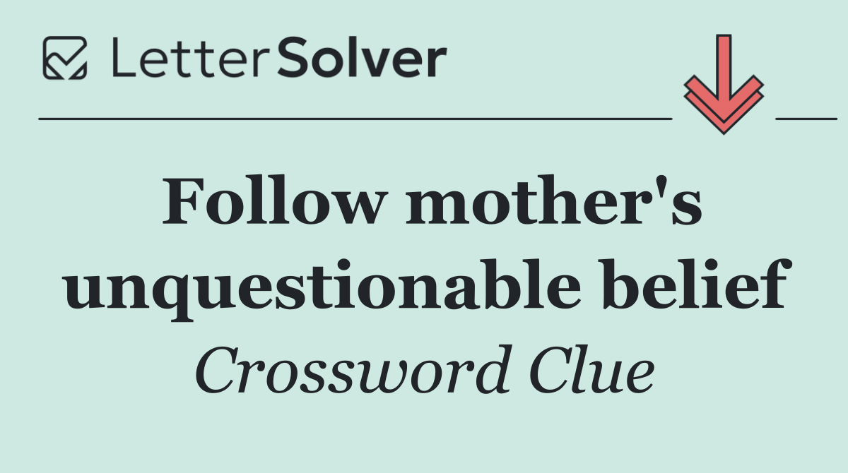 Follow mother's unquestionable belief