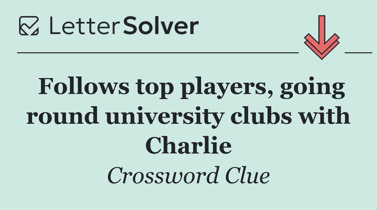 Follows top players, going round university clubs with Charlie