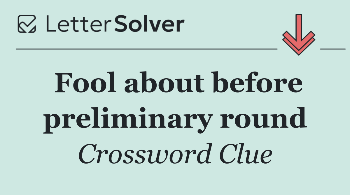 Fool about before preliminary round
