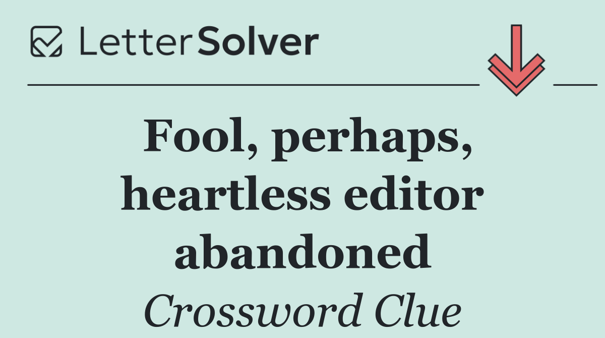 Fool, perhaps, heartless editor abandoned