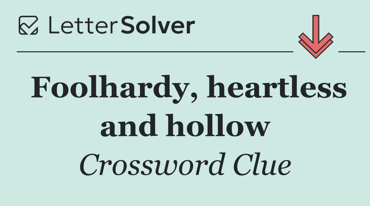 Foolhardy, heartless and hollow