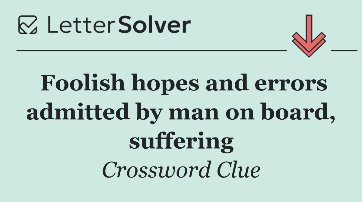 Foolish hopes and errors admitted by man on board, suffering