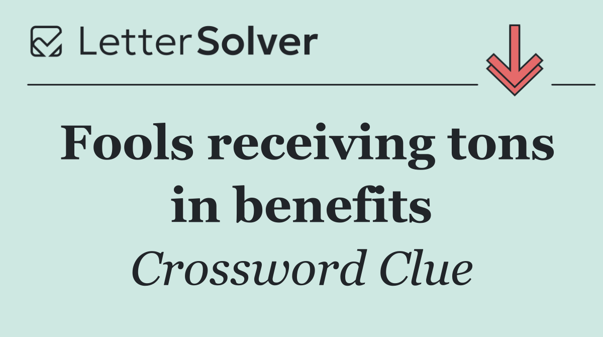 Fools receiving tons in benefits
