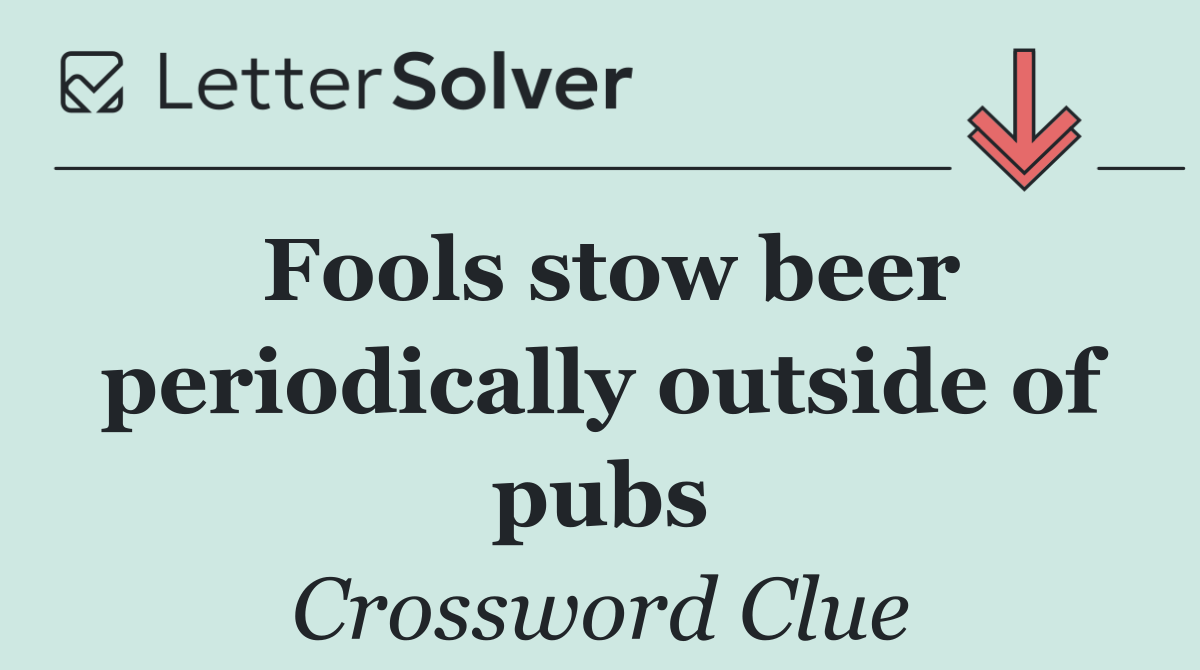 Fools stow beer periodically outside of pubs