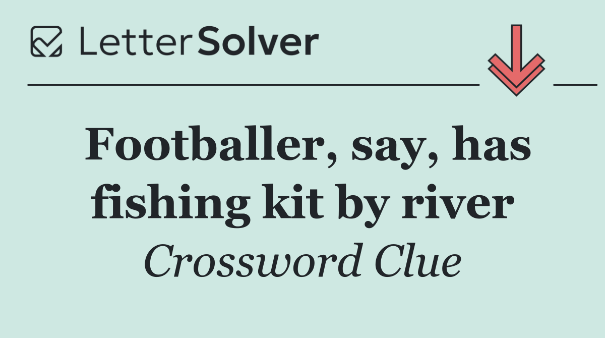 Footballer, say, has fishing kit by river