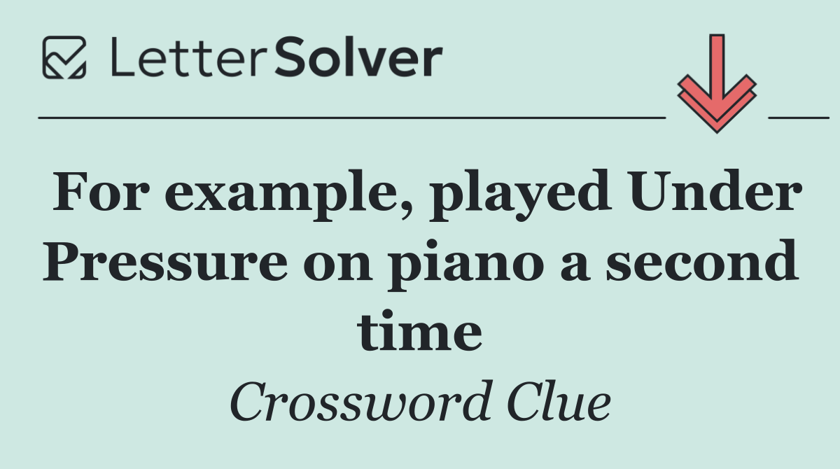 For example, played Under Pressure on piano a second time