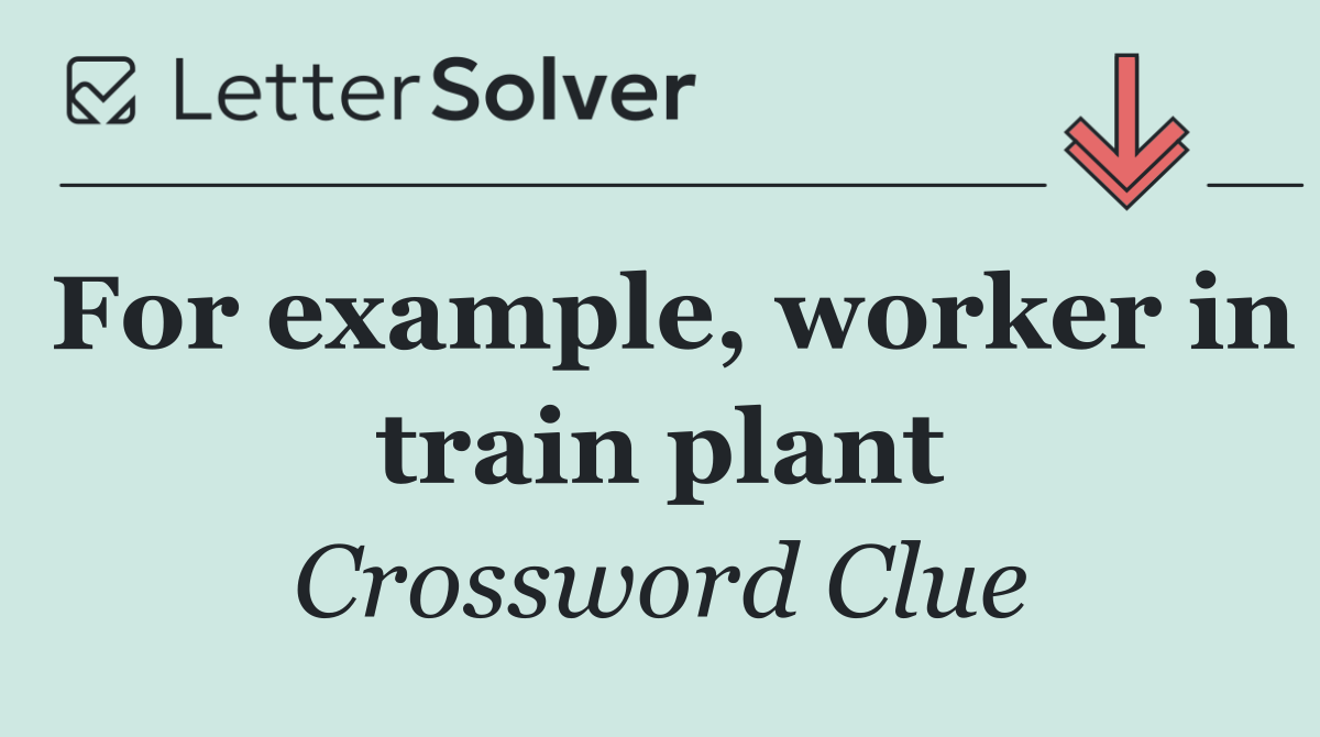 For example, worker in train plant