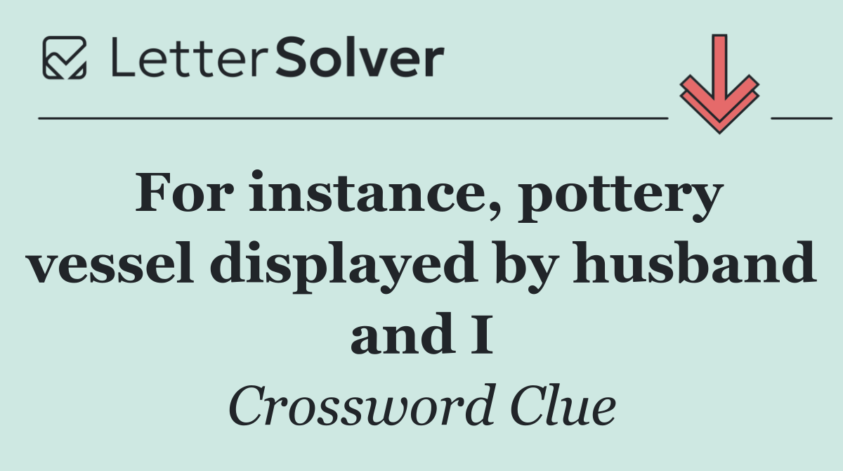 For instance, pottery vessel displayed by husband and I