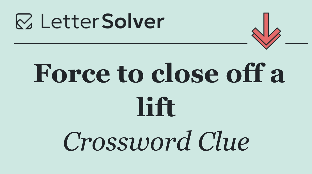 Force to close off a lift