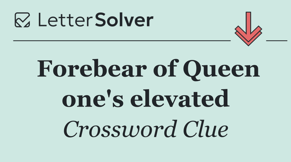 Forebear of Queen one's elevated