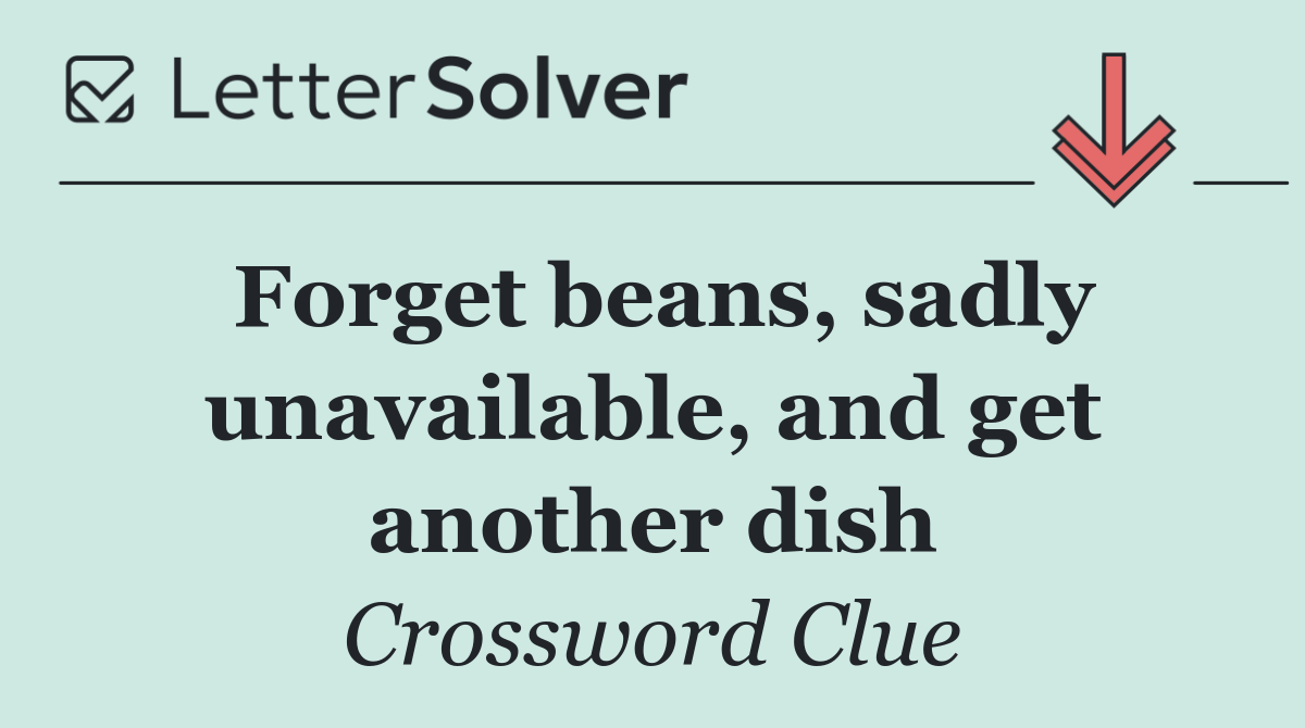 Forget beans, sadly unavailable, and get another dish