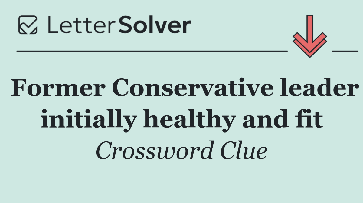 Former Conservative leader initially healthy and fit