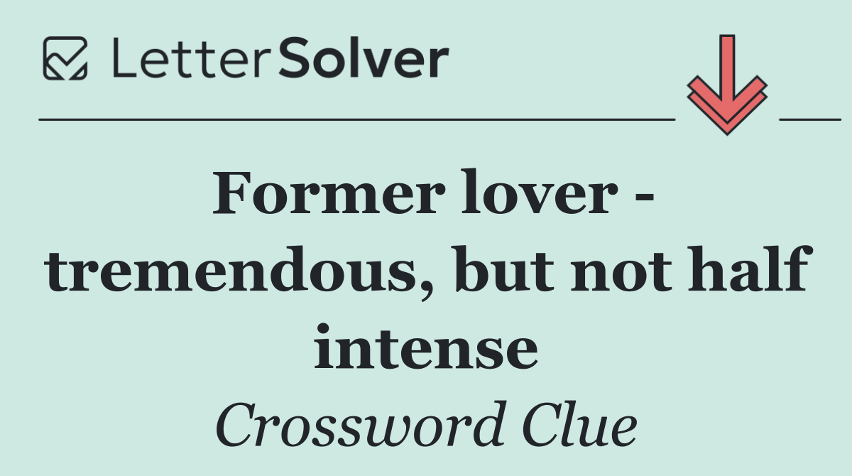 Former lover   tremendous, but not half intense