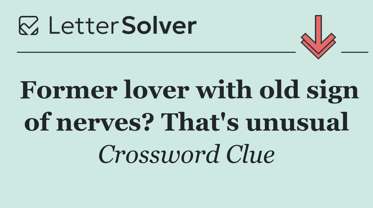 Former lover with old sign of nerves? That's unusual