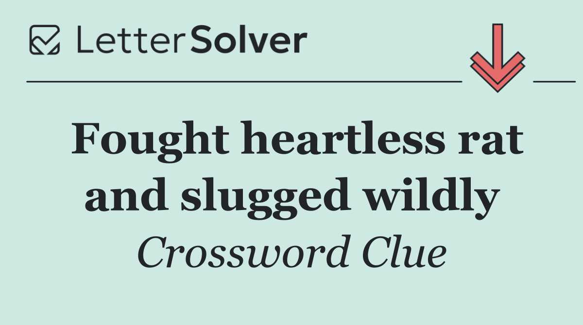 Fought heartless rat and slugged wildly