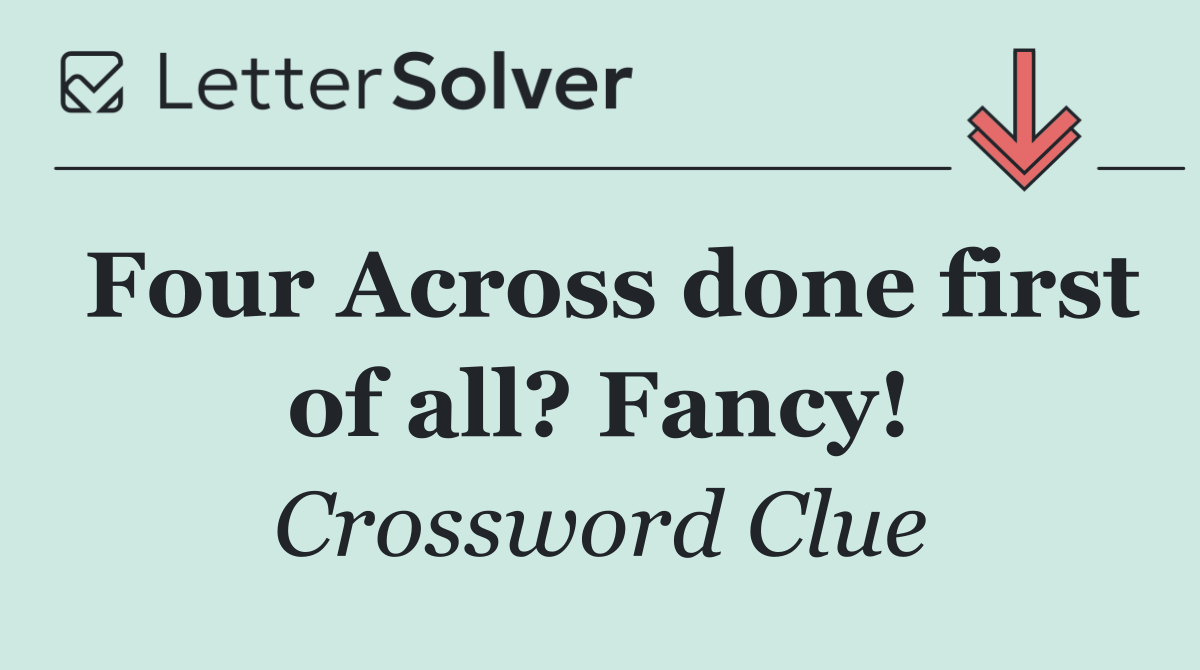 Four Across done first of all? Fancy!