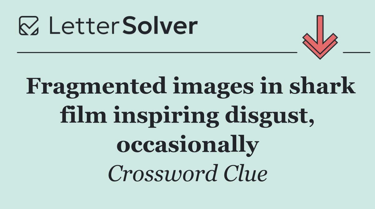 Fragmented images in shark film inspiring disgust, occasionally