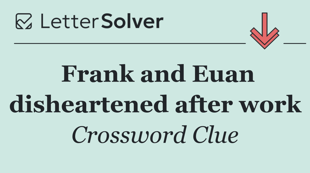 Frank and Euan disheartened after work